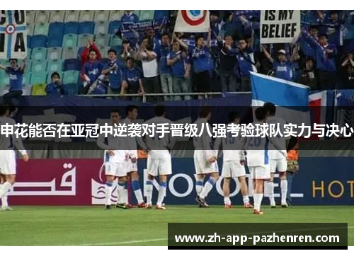 申花能否在亚冠中逆袭对手晋级八强考验球队实力与决心 申花能否在亚冠中逆袭对手晋级八强考验球队实力与决心