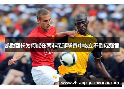 凯撒酋长为何能在南非足球联赛中屹立不倒成强者 凯撒酋长为何能在南非足球联赛中屹立不倒成强者