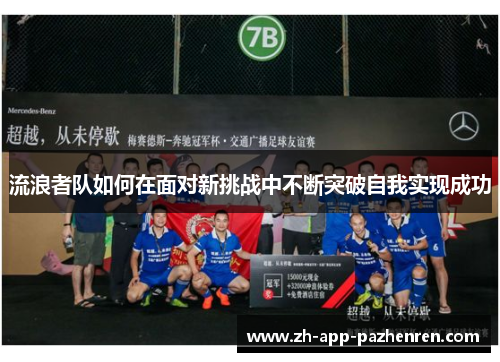 流浪者队如何在面对新挑战中不断突破自我实现成功 流浪者队如何在面对新挑战中不断突破自我实现成功