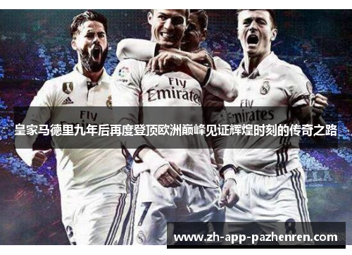 皇家马德里九年后再度登顶欧洲巅峰见证辉煌时刻的传奇之路 皇家马德里九年后再度登顶欧洲巅峰见证辉煌时刻的传奇之路