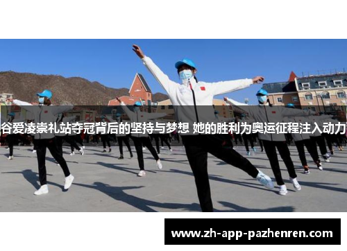 谷爱凌崇礼站夺冠背后的坚持与梦想 她的胜利为奥运征程注入动力