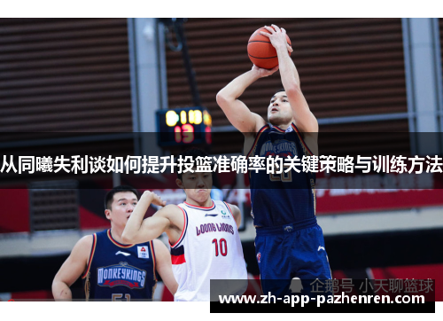 从同曦失利谈如何提升投篮准确率的关键策略与训练方法 从同曦失利谈如何提升投篮准确率的关键策略与训练方法