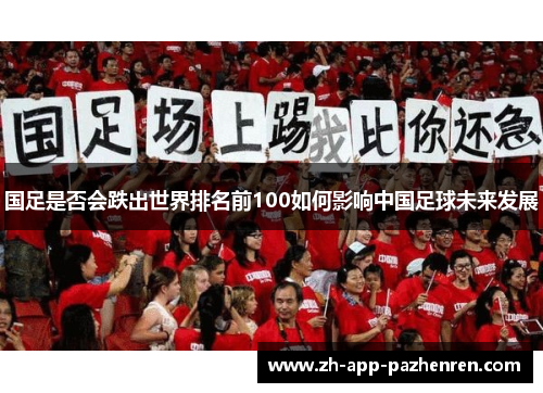 国足是否会跌出世界排名前100如何影响中国足球未来发展 国足是否会跌出世界排名前100如何影响中国足球未来发展