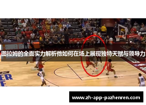 图拉姆的全面实力解析他如何在场上展现独特天赋与领导力