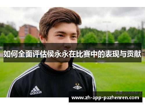 如何全面评估侯永永在比赛中的表现与贡献 如何全面评估侯永永在比赛中的表现与贡献