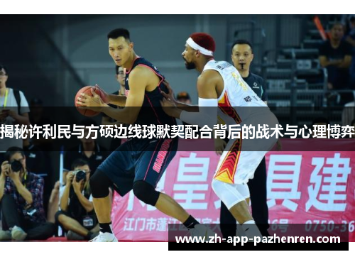 揭秘许利民与方硕边线球默契配合背后的战术与心理博弈