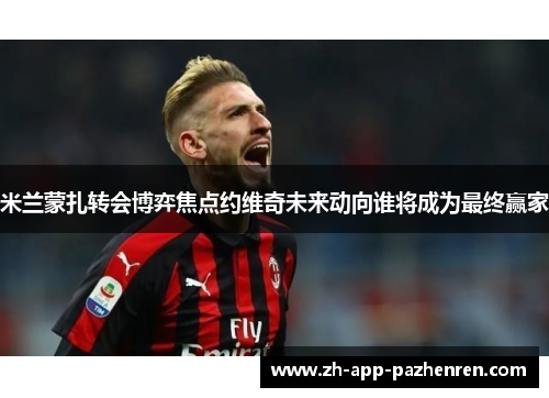 米兰蒙扎转会博弈焦点约维奇未来动向谁将成为最终赢家 米兰蒙扎转会博弈焦点约维奇未来动向谁将成为最终赢家