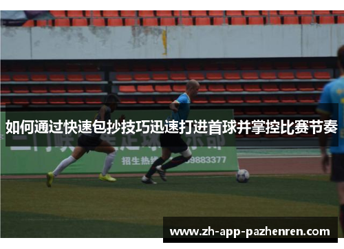 如何通过快速包抄技巧迅速打进首球并掌控比赛节奏 如何通过快速包抄技巧迅速打进首球并掌控比赛节奏