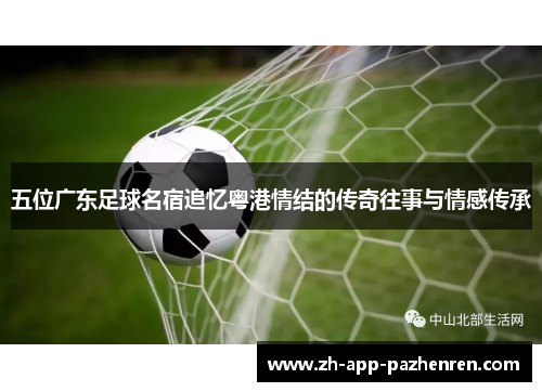 五位广东足球名宿追忆粤港情结的传奇往事与情感传承 五位广东足球名宿追忆粤港情结的传奇往事与情感传承