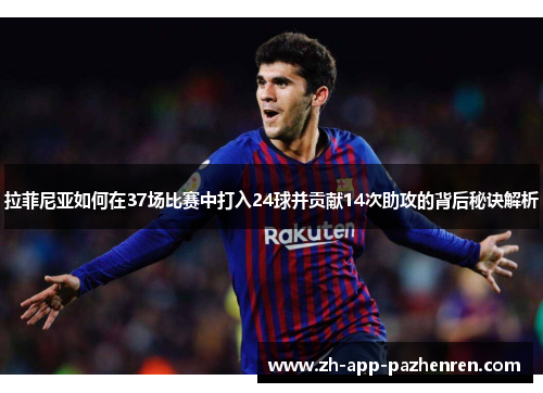 拉菲尼亚如何在37场比赛中打入24球并贡献14次助攻的背后秘诀解析 拉菲尼亚如何在37场比赛中打入24球并贡献14次助攻的背后秘诀解析