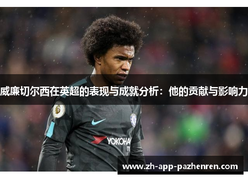 威廉切尔西在英超的表现与成就分析:他的贡献与影响力 威廉切尔西在英超的表现与成就分析:他的贡献与影响力