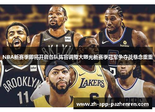 NBA新赛季即将开启各队阵容调整大曝光新赛季冠军争夺战悬念重重 NBA新赛季即将开启各队阵容调整大曝光新赛季冠军争夺战悬念重重
