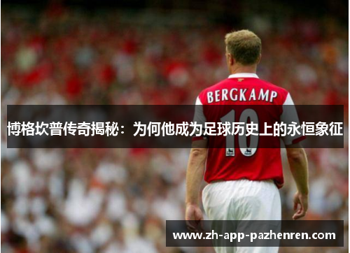 博格坎普传奇揭秘:为何他成为足球历史上的永恒象征 博格坎普传奇揭秘:为何他成为足球历史上的永恒象征