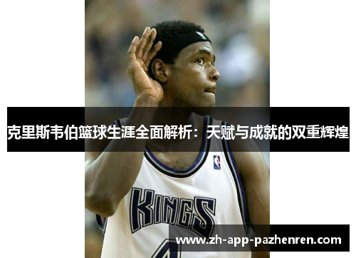 克里斯韦伯篮球生涯全面解析:天赋与成就的双重辉煌 克里斯韦伯篮球生涯全面解析:天赋与成就的双重辉煌