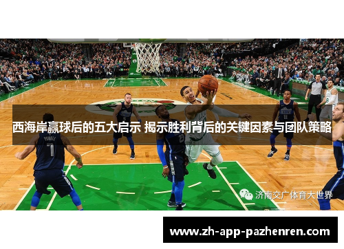 西海岸赢球后的五大启示 揭示胜利背后的关键因素与团队策略
