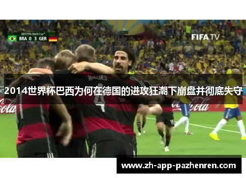 2014世界杯巴西为何在德国的进攻狂潮下崩盘并彻底失守 2014世界杯巴西为何在德国的进攻狂潮下崩盘并彻底失守
