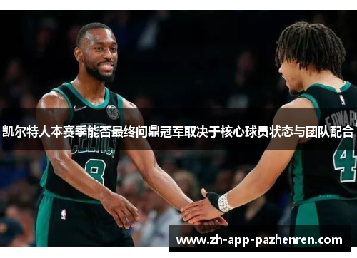 凯尔特人本赛季能否最终问鼎冠军取决于核心球员状态与团队配合 凯尔特人本赛季能否最终问鼎冠军取决于核心球员状态与团队配合