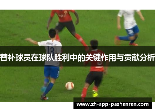 替补球员在球队胜利中的关键作用与贡献分析 替补球员在球队胜利中的关键作用与贡献分析