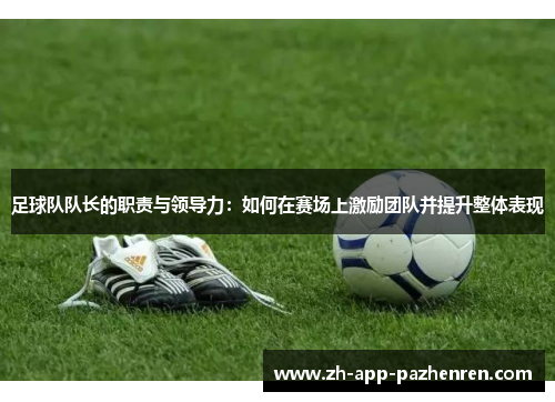 足球队队长的职责与领导力:如何在赛场上激励团队并提升整体表现 足球队队长的职责与领导力:如何在赛场上激励团队并提升整体表现