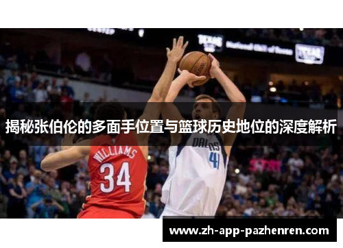 揭秘张伯伦的多面手位置与篮球历史地位的深度解析 揭秘张伯伦的多面手位置与篮球历史地位的深度解析