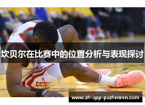 坎贝尔在比赛中的位置分析与表现探讨 坎贝尔在比赛中的位置分析与表现探讨