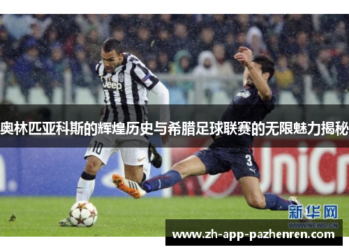 奥林匹亚科斯的辉煌历史与希腊足球联赛的无限魅力揭秘 奥林匹亚科斯的辉煌历史与希腊足球联赛的无限魅力揭秘
