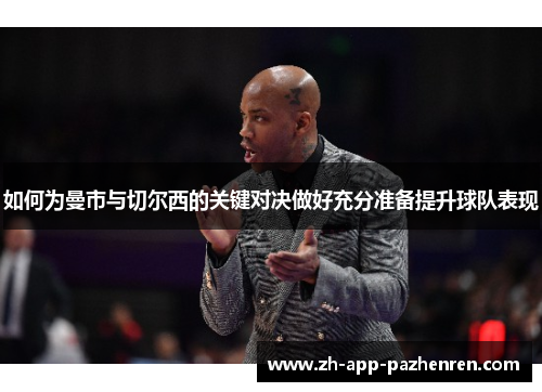 如何为曼市与切尔西的关键对决做好充分准备提升球队表现 如何为曼市与切尔西的关键对决做好充分准备提升球队表现