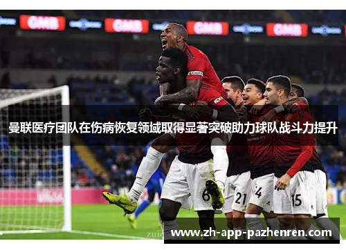 曼联医疗团队在伤病恢复领域取得显著突破助力球队战斗力提升 曼联医疗团队在伤病恢复领域取得显著突破助力球队战斗力提升