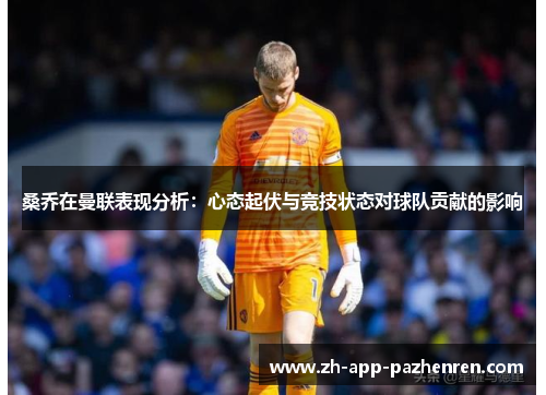 桑乔在曼联表现分析:心态起伏与竞技状态对球队贡献的影响 桑乔在曼联表现分析:心态起伏与竞技状态对球队贡献的影响