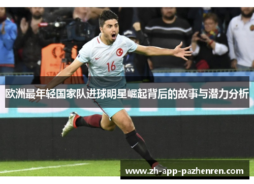 欧洲最年轻国家队进球明星崛起背后的故事与潜力分析 欧洲最年轻国家队进球明星崛起背后的故事与潜力分析