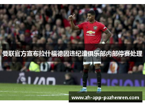 曼联官方宣布拉什福德因违纪遭俱乐部内部停赛处理