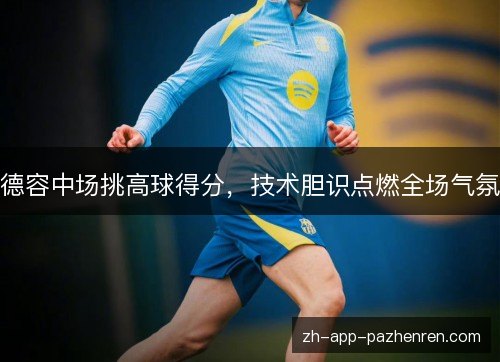 德容中场挑高球得分，技术胆识点燃全场气氛