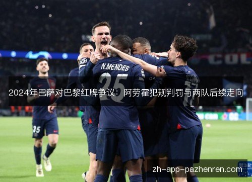 2024年巴萨对巴黎红牌争议：阿劳霍犯规判罚与两队后续走向