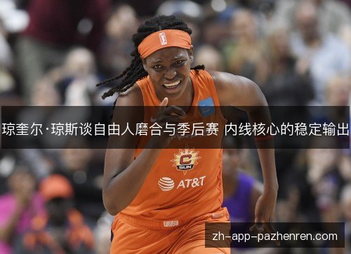 琼奎尔·琼斯谈自由人磨合与季后赛 内线核心的稳定输出
